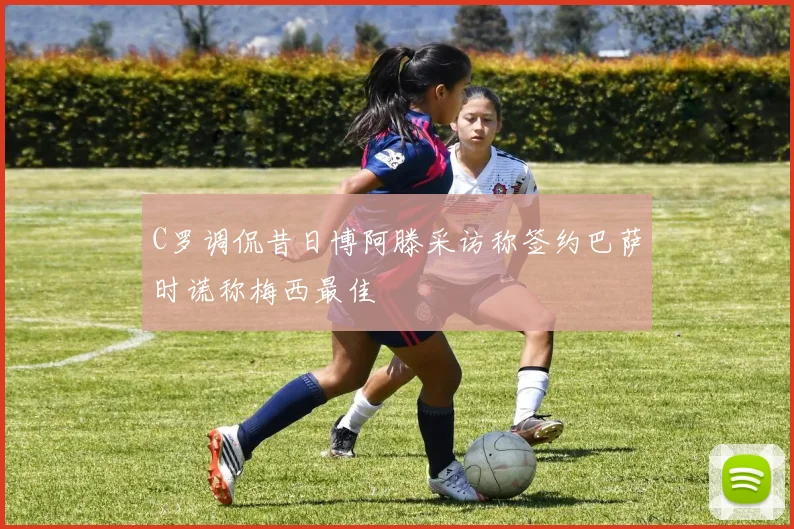 C罗调侃昔日博阿滕采访称签约巴萨时谎称梅西最佳